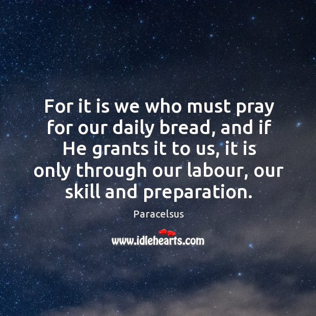 For it is we who must pray for our daily bread, and if he grants it to us Paracelsus Picture Quote