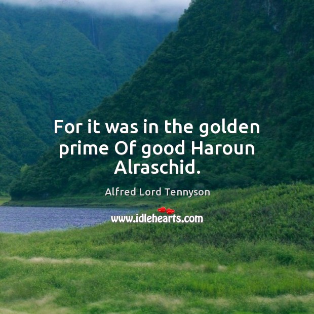 For it was in the golden prime Of good Haroun Alraschid. Alfred Lord Tennyson Picture Quote