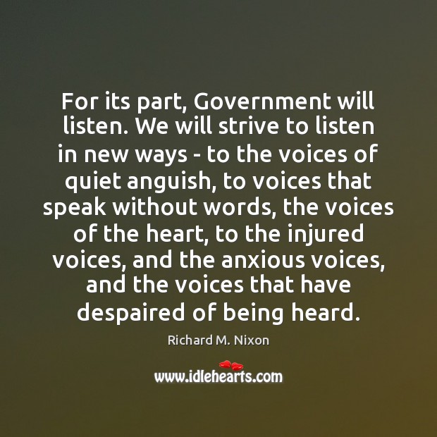 For its part, Government will listen. We will strive to listen in Richard M. Nixon Picture Quote