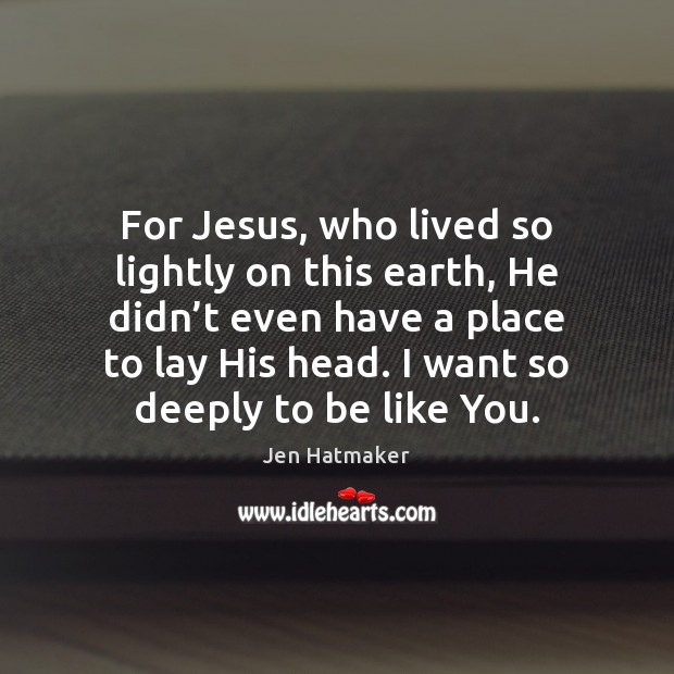 For Jesus, who lived so lightly on this earth, He didn’t Jen Hatmaker Picture Quote