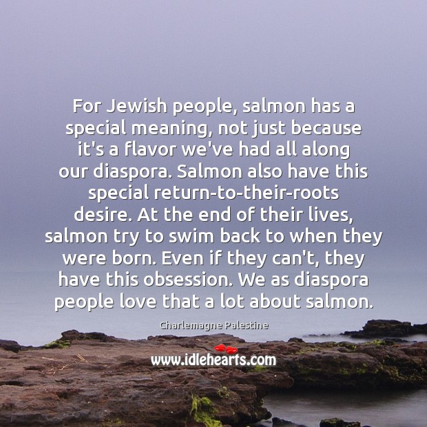 For Jewish people, salmon has a special meaning, not just because it’s Charlemagne Palestine Picture Quote