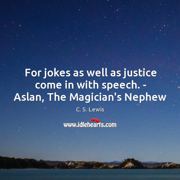 For jokes as well as justice come in with speech. – Aslan, The Magician’s Nephew C. S. Lewis Picture Quote