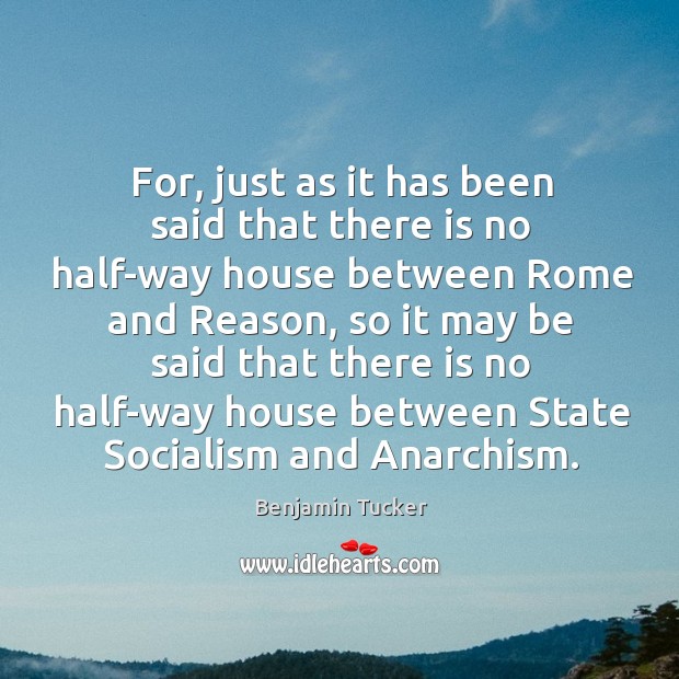 For, just as it has been said that there is no half-way house between rome and reason Benjamin Tucker Picture Quote