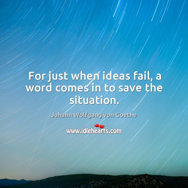 For just when ideas fail, a word comes in to save the situation. Johann Wolfgang von Goethe Picture Quote