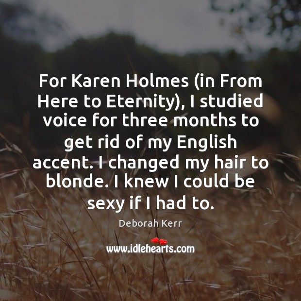 For Karen Holmes (in From Here to Eternity), I studied voice for Deborah Kerr Picture Quote