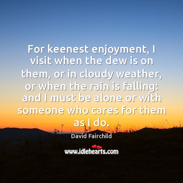 For keenest enjoyment, I visit when the dew is on them, or Alone Quotes Image