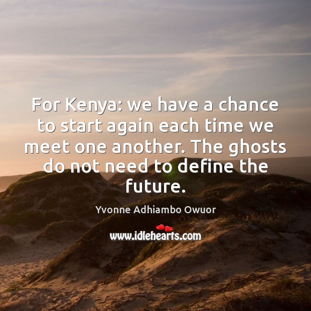 For Kenya: we have a chance to start again each time we Yvonne Adhiambo Owuor Picture Quote