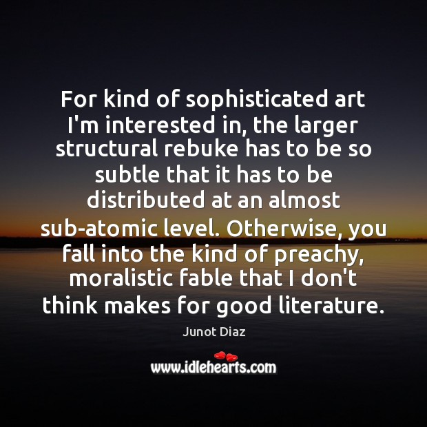 For kind of sophisticated art I’m interested in, the larger structural rebuke Junot Diaz Picture Quote