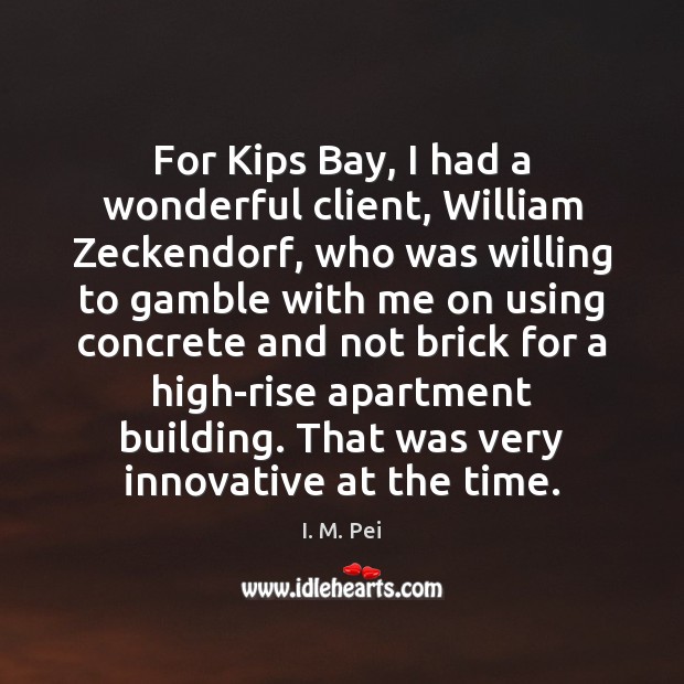 For Kips Bay, I had a wonderful client, William Zeckendorf, who was I. M. Pei Picture Quote