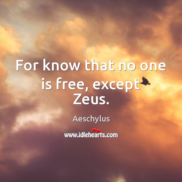 For know that no one is free, except Zeus. Aeschylus Picture Quote