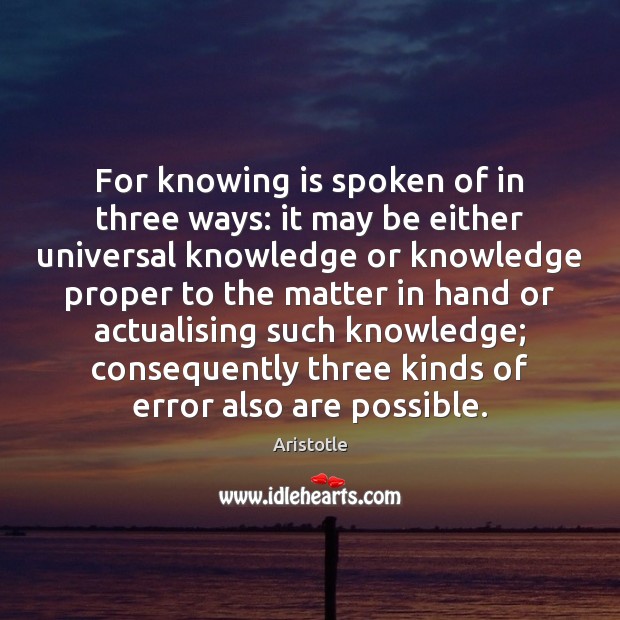 For knowing is spoken of in three ways: it may be either Aristotle Picture Quote