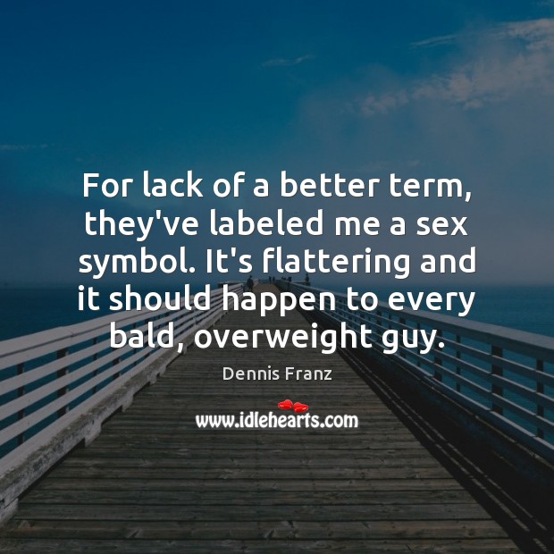 For lack of a better term, they’ve labeled me a sex symbol. Dennis Franz Picture Quote