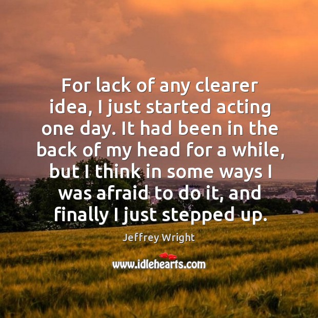 For lack of any clearer idea, I just started acting one day. Jeffrey Wright Picture Quote