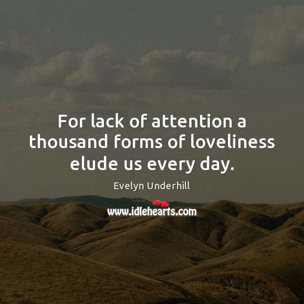 For lack of attention a thousand forms of loveliness elude us every day. Image