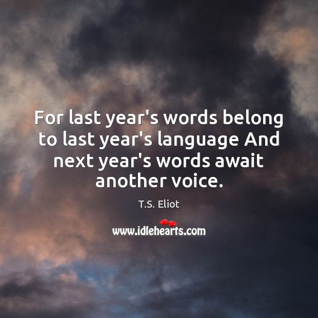 For last year’s words belong to last year’s language And next year’s Last Day of the Year Quotes Image