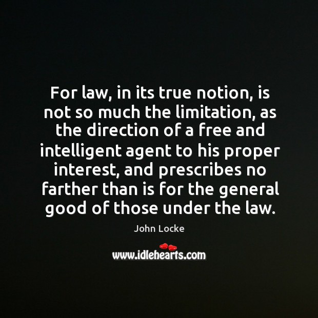 For law, in its true notion, is not so much the limitation John Locke Picture Quote