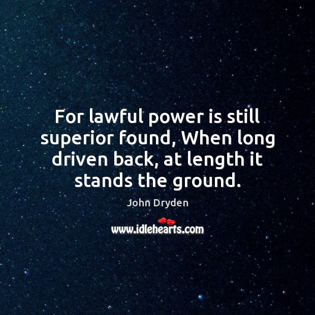 For lawful power is still superior found, When long driven back, at John Dryden Picture Quote