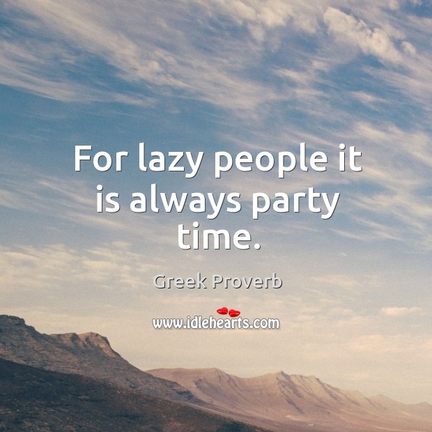 For lazy people it is always party time. Greek Proverbs Image