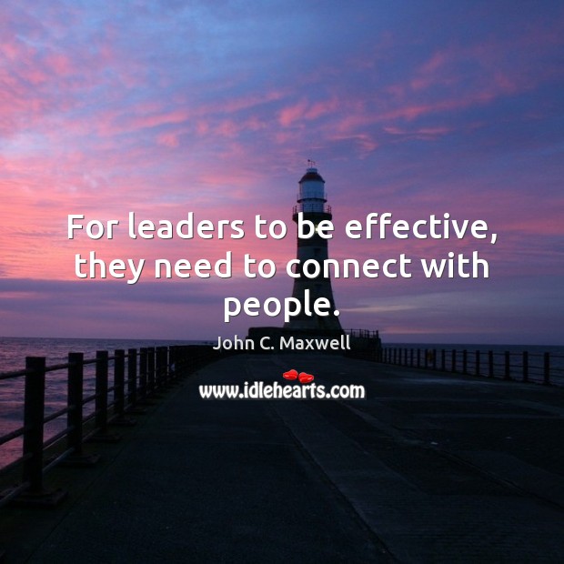For leaders to be effective, they need to connect with people. John C. Maxwell Picture Quote