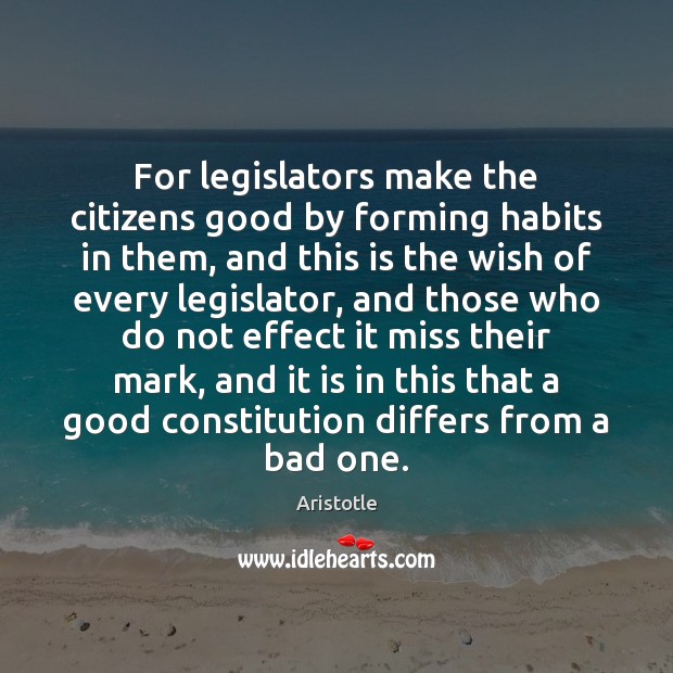 For legislators make the citizens good by forming habits in them, and Aristotle Picture Quote