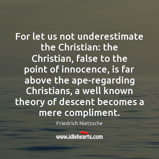 For let us not underestimate the Christian: the Christian, false to the Friedrich Nietzsche Picture Quote