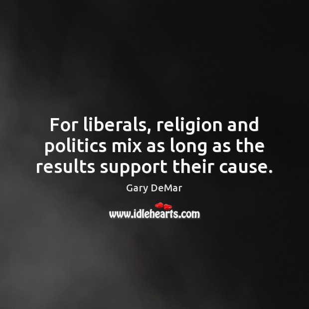 For liberals, religion and politics mix as long as the results support their cause. Gary DeMar Picture Quote