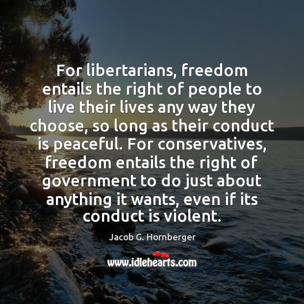 For libertarians, freedom entails the right of people to live their lives Jacob G. Hornberger Picture Quote