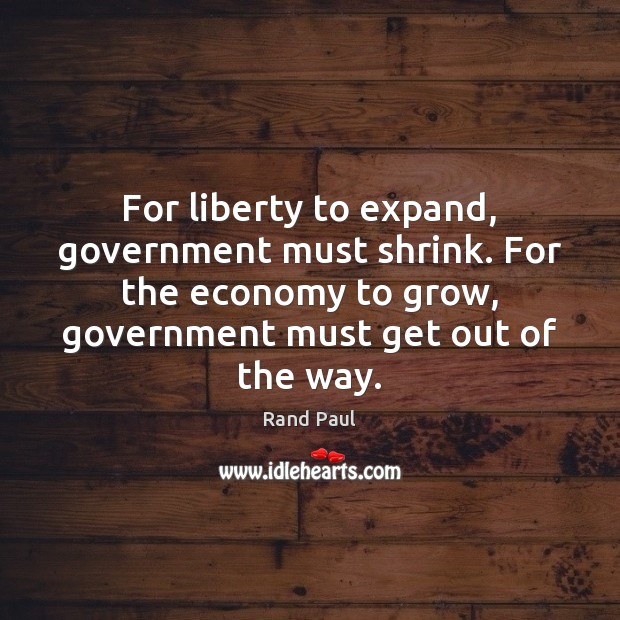 For liberty to expand, government must shrink. For the economy to grow, Rand Paul Picture Quote