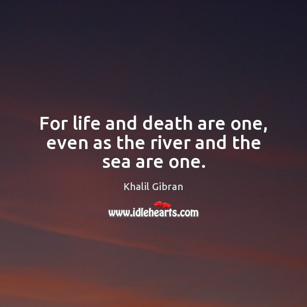 For life and death are one, even as the river and the sea are one. Khalil Gibran Picture Quote