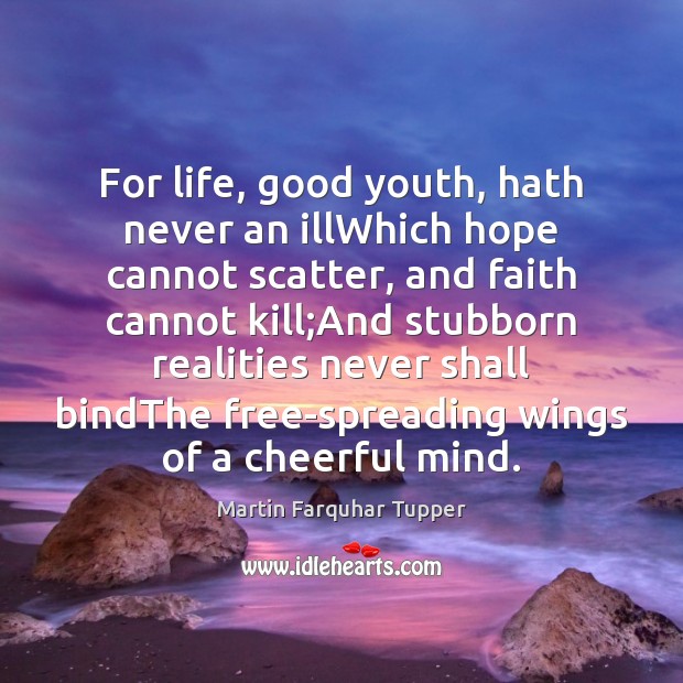 For life, good youth, hath never an illWhich hope cannot scatter, and Martin Farquhar Tupper Picture Quote