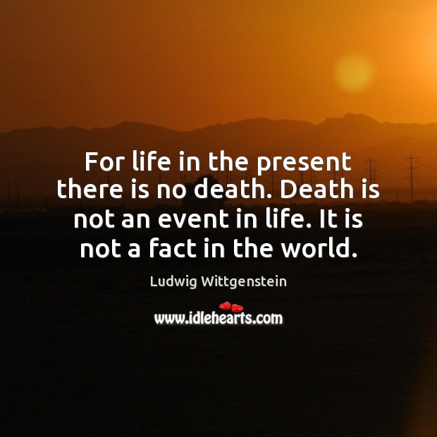 For life in the present there is no death. Death is not Ludwig Wittgenstein Picture Quote
