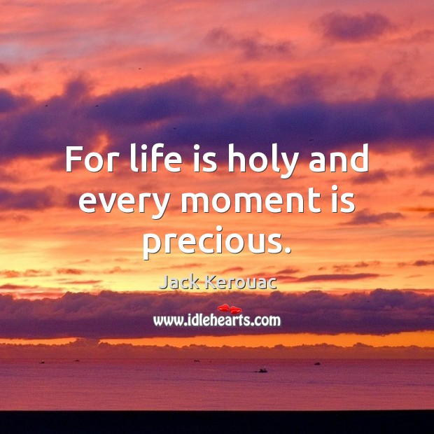 For life is holy and every moment is precious. Jack Kerouac Picture Quote