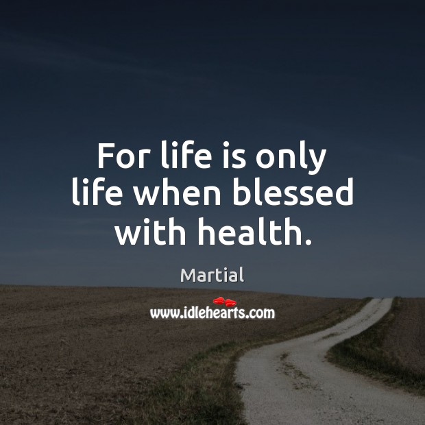 For life is only life when blessed with health. Martial Picture Quote