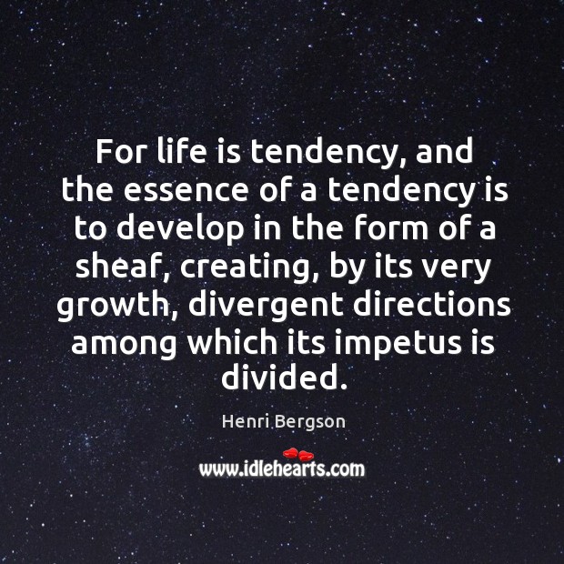 For life is tendency, and the essence of a tendency is to develop in the form of a sheaf Henri Bergson Picture Quote
