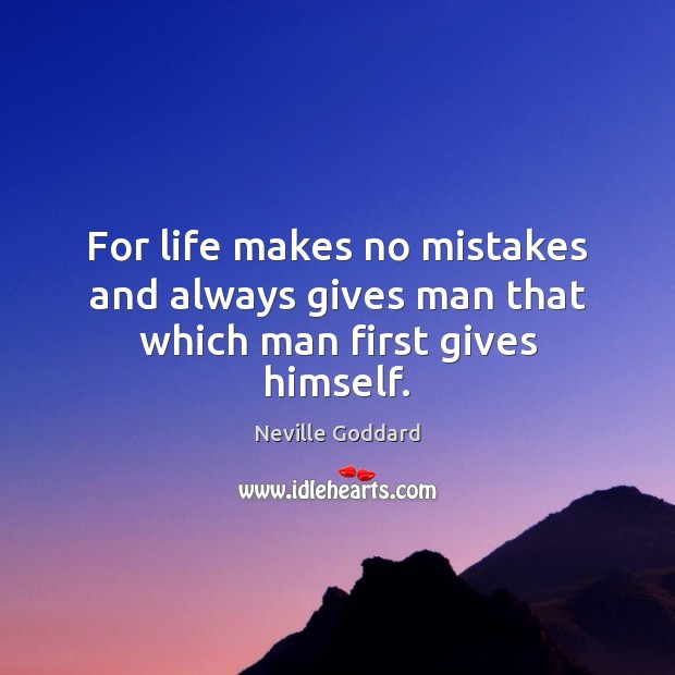 For life makes no mistakes and always gives man that which man first gives himself. Neville Goddard Picture Quote