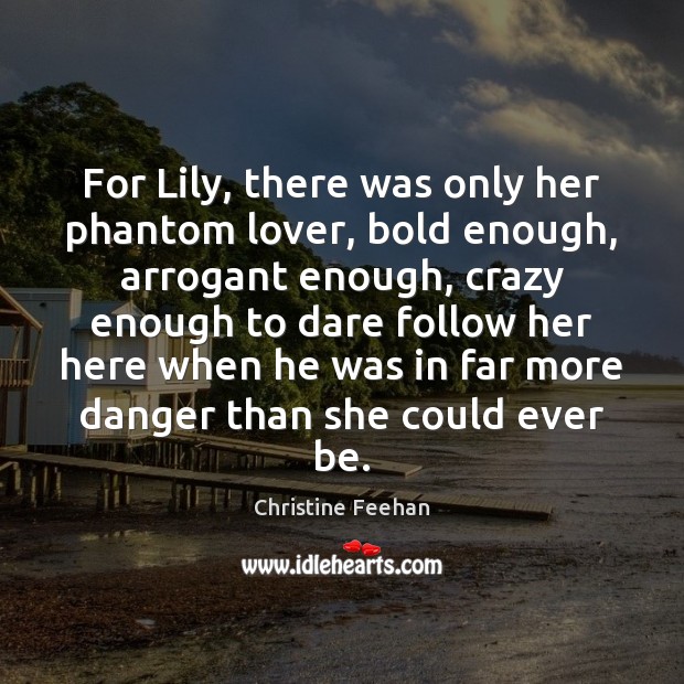 For Lily, there was only her phantom lover, bold enough, arrogant enough, Christine Feehan Picture Quote