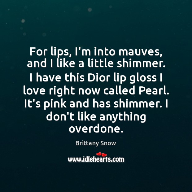 For lips, I’m into mauves, and I like a little shimmer. I Brittany Snow Picture Quote