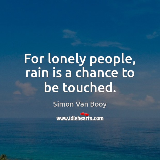For lonely people, rain is a chance to be touched. Simon Van Booy Picture Quote