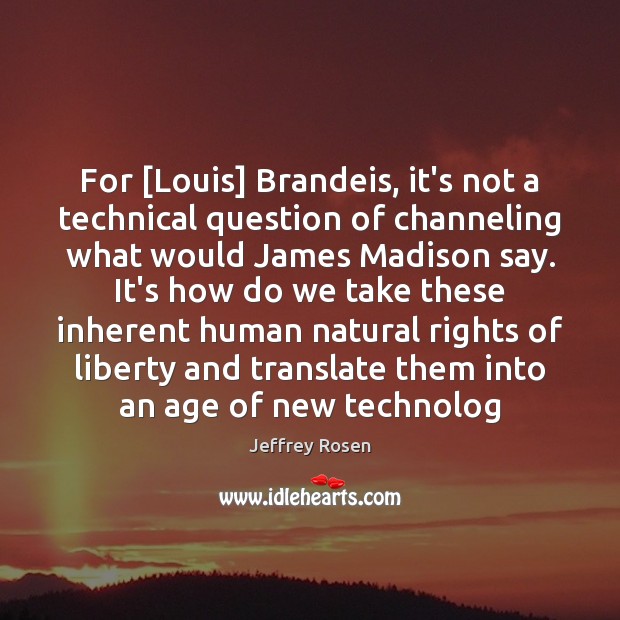 For [Louis] Brandeis, it’s not a technical question of channeling what would Jeffrey Rosen Picture Quote
