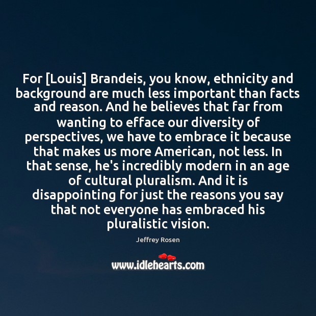 For [Louis] Brandeis, you know, ethnicity and background are much less important Jeffrey Rosen Picture Quote