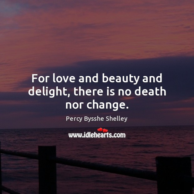 For love and beauty and delight, there is no death nor change. Image