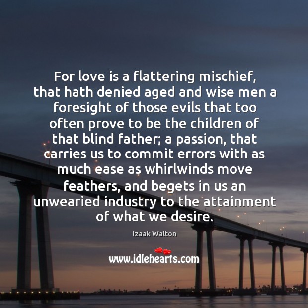 For love is a flattering mischief, that hath denied aged and wise Izaak Walton Picture Quote