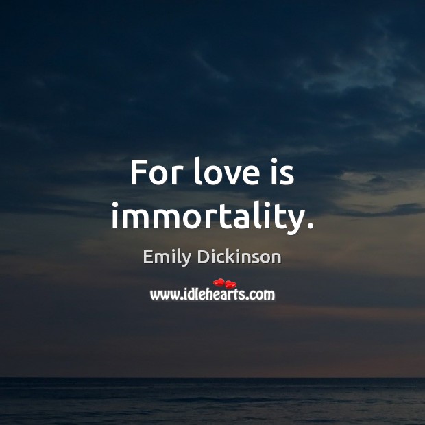 For love is immortality. Emily Dickinson Picture Quote