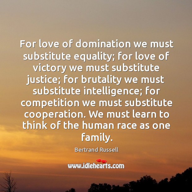 For love of domination we must substitute equality; for love of victory Bertrand Russell Picture Quote