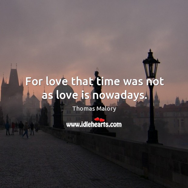 For love that time was not as love is nowadays. Thomas Malory Picture Quote