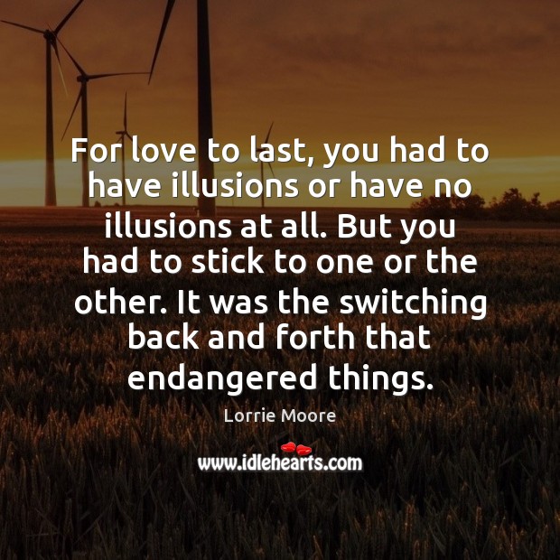 For love to last, you had to have illusions or have no Lorrie Moore Picture Quote