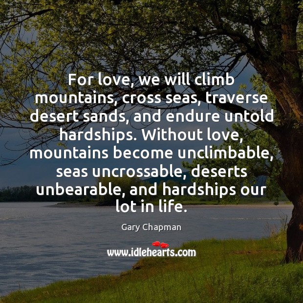 For love, we will climb mountains, cross seas, traverse desert sands, and Gary Chapman Picture Quote