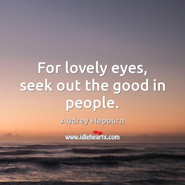 For lovely eyes, seek out the good in people. Audrey Hepburn Picture Quote
