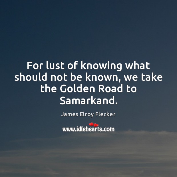 For lust of knowing what should not be known, we take the Golden Road to Samarkand. James Elroy Flecker Picture Quote