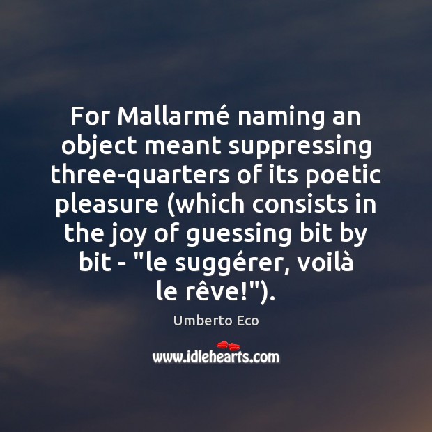 For Mallarmé naming an object meant suppressing three-quarters of its poetic pleasure ( Umberto Eco Picture Quote